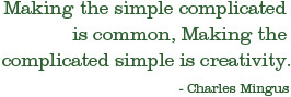 Making the simple complicated is common, Making the complicated simple is creativity.